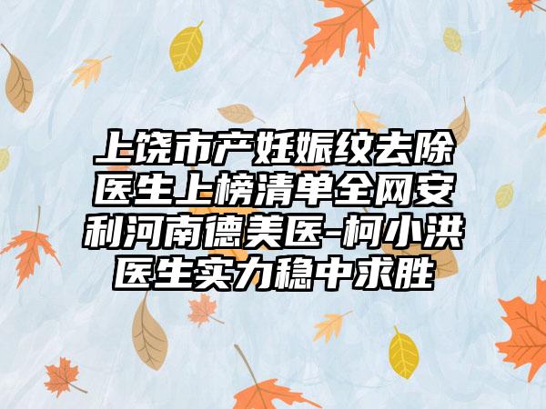 上饶市产妊娠纹去除医生上榜清单全网安利河南德美医-柯小洪医生实力稳中求胜