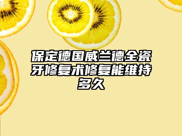 保定德国威兰德全瓷牙修复术修复能维持多久