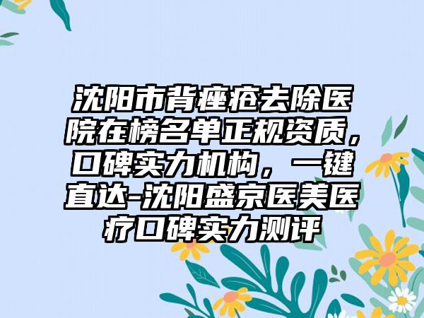 沈阳市背痤疮去除医院在榜名单正规资质，口碑实力机构，一键直达-沈阳盛京医美医疗口碑实力测评