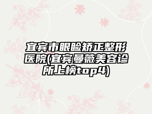 宜宾市眼睑矫正整形医院(宜宾曼薇美容诊所上榜top4)