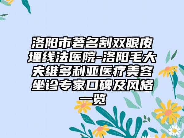 洛阳市著名割双眼皮埋线法医院-洛阳毛大夫维多利亚医疗美容坐诊专家口碑及风格一览