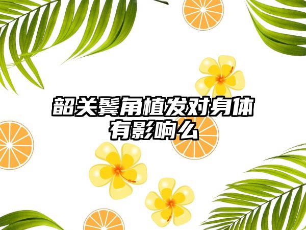 韶关鬓角植发对身体有影响么