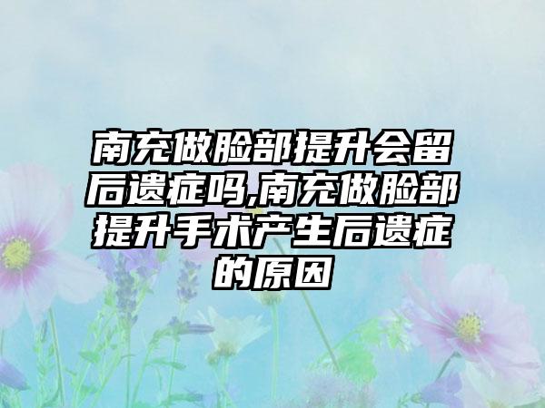 南充做脸部提升会留后遗症吗,南充做脸部提升手术产生后遗症的原因