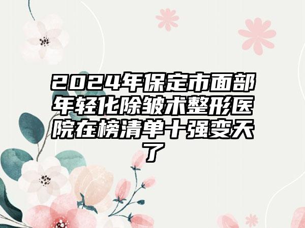 2024年保定市面部年轻化除皱术整形医院在榜清单十强变天了