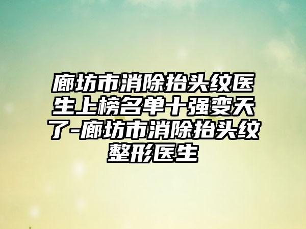 廊坊市消除抬头纹医生上榜名单十强变天了-廊坊市消除抬头纹整形医生