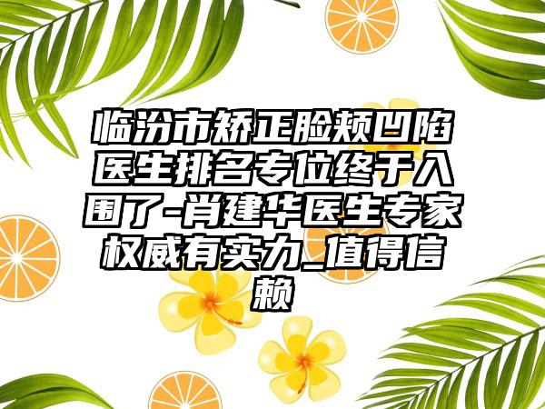 临汾市矫正脸颊凹陷医生排名专位终于入围了-肖建华医生专家权威有实力_值得信赖