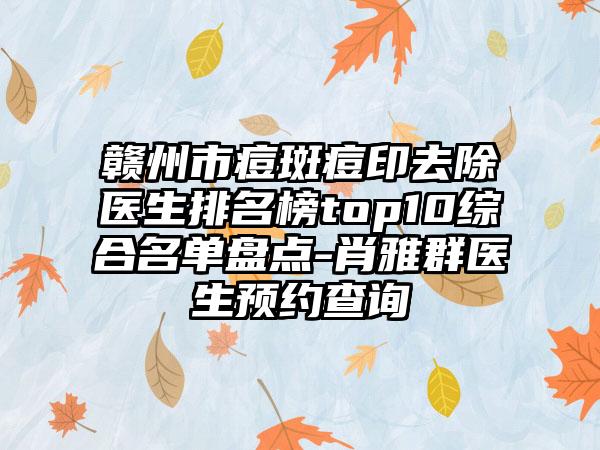 赣州市痘斑痘印去除医生排名榜top10综合名单盘点-肖雅群医生预约查询