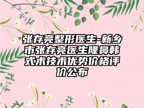 张存亮整形医生-新乡市张存亮医生隆鼻韩式术技术优势价格评价公布