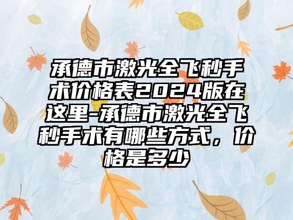 承德市激光全飞秒手术价格表2024版在这里-承德市激光全飞秒手术有哪些方式，价格是多少