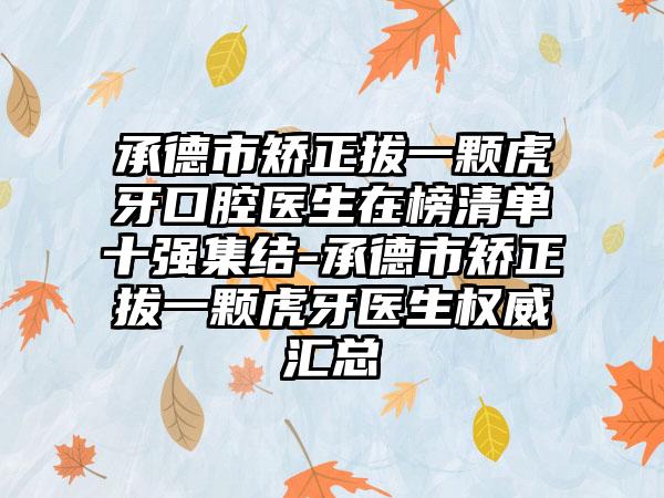 承德市矫正拔一颗虎牙口腔医生在榜清单十强集结-承德市矫正拔一颗虎牙医生权威汇总