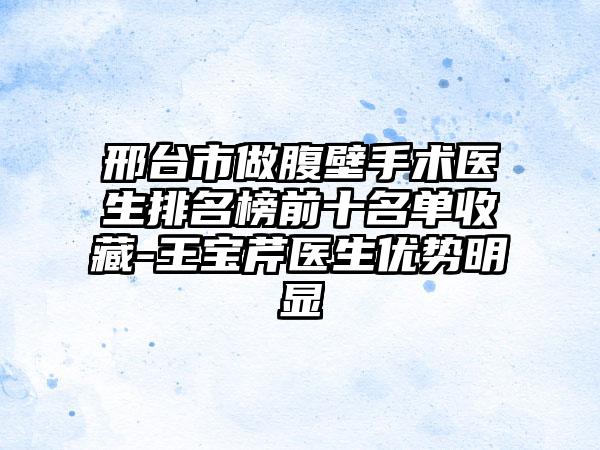 邢台市做腹壁手术医生排名榜前十名单收藏-王宝芹医生优势明显