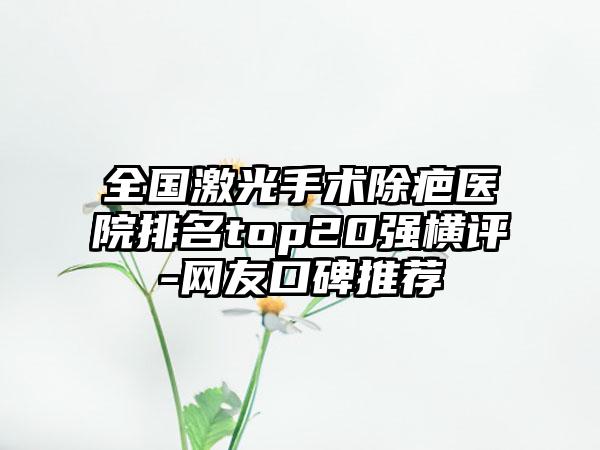 全国激光手术除疤医院排名top20强横评-网友口碑推荐