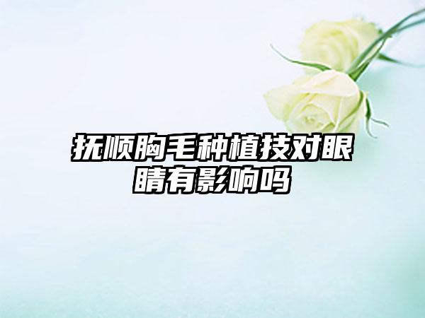 抚顺胸毛种植技对眼睛有影响吗