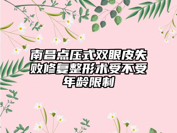 南昌点压式双眼皮失败修复整形术受不受年龄限制