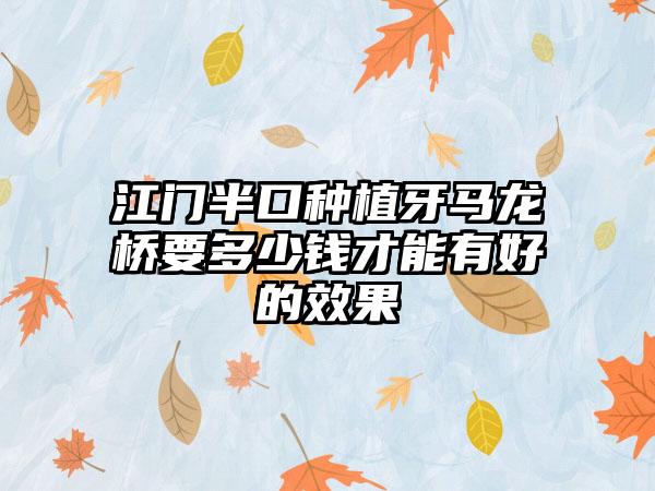 江门半口种植牙马龙桥要多少钱才能有好的效果