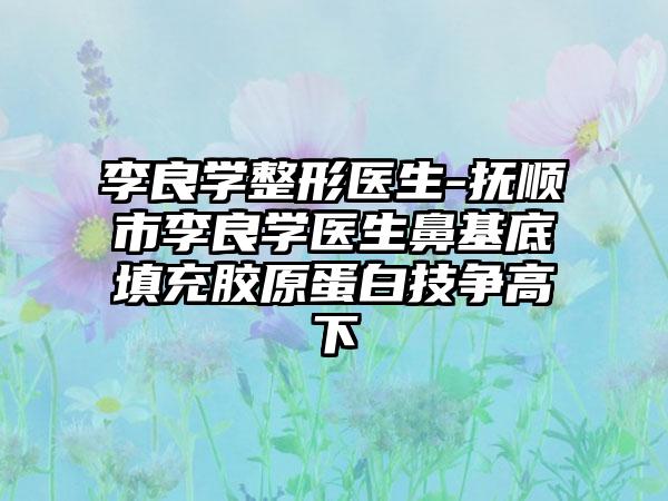 李良学整形医生-抚顺市李良学医生鼻基底填充胶原蛋白技争高下