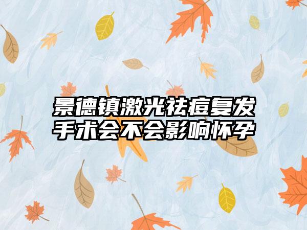 景德镇激光祛痘复发手术会不会影响怀孕