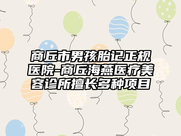 商丘市男孩胎记正规医院-商丘海燕医疗美容诊所擅长多种项目