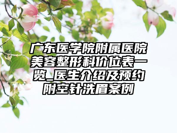 广东医学院附属医院美容整形科价位表一览_医生介绍及预约附空针洗眉案例