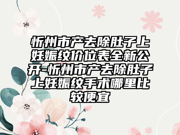 忻州市产去除肚子上妊娠纹价位表全新公开-忻州市产去除肚子上妊娠纹手术哪里比较便宜