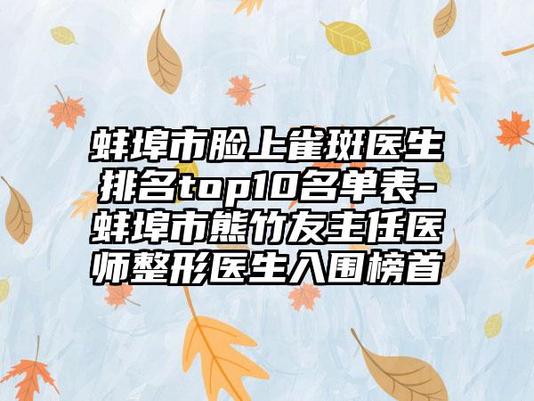 蚌埠市脸上雀斑医生排名top10名单表-蚌埠市熊竹友主任医师整形医生入围榜首