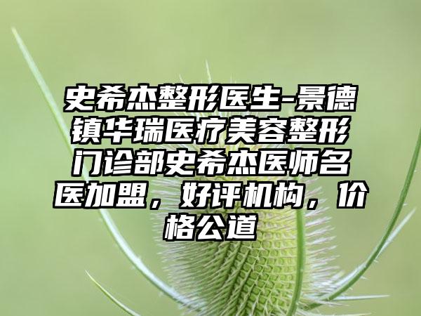 史希杰整形医生-景德镇华瑞医疗美容整形门诊部史希杰医师名医加盟，好评机构，价格公道