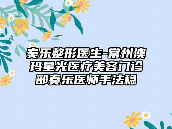 奏乐整形医生-常州澳玛星光医疗美容门诊部奏乐医师手法稳