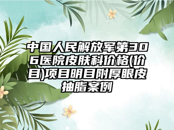 中国人民解放军第306医院皮肤科价格(价目)项目明目附厚眼皮抽脂案例