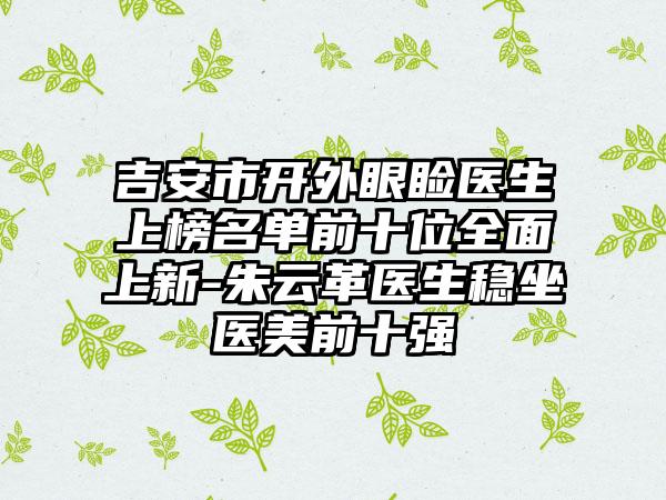 吉安市开外眼睑医生上榜名单前十位全面上新-朱云革医生稳坐医美前十强