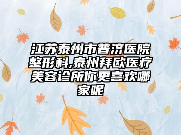 江苏泰州市普济医院整形科,泰州拜欧医疗美容诊所你更喜欢哪家呢