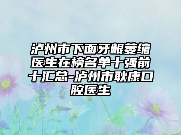 泸州市下面牙龈萎缩医生在榜名单十强前十汇总-泸州市耿康口腔医生