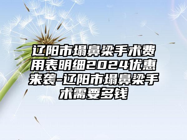 辽阳市塌鼻梁手术费用表明细2024优惠来袭-辽阳市塌鼻梁手术需要多钱