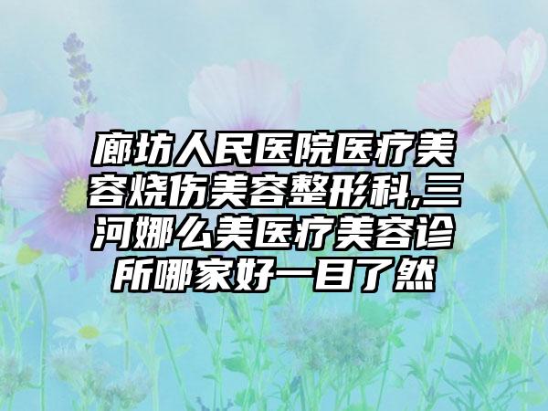 廊坊人民医院医疗美容烧伤美容整形科,三河娜么美医疗美容诊所哪家好一目了然