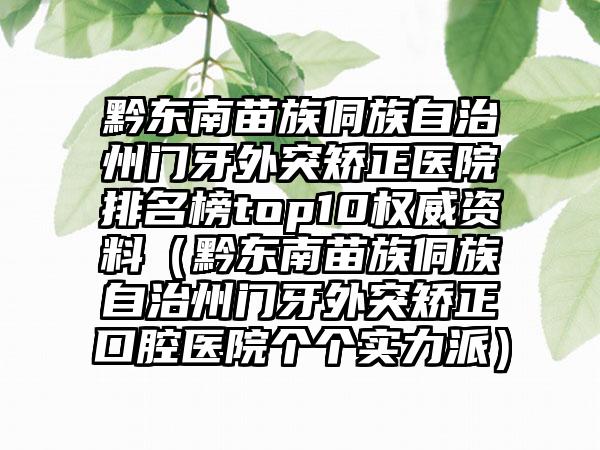 黔东南苗族侗族自治州门牙外突矫正医院排名榜top10权威资料（黔东南苗族侗族自治州门牙外突矫正口腔医院个个实力派）