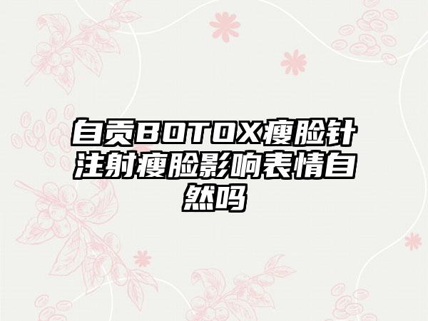 自贡BOTOX瘦脸针注射瘦脸影响表情自然吗