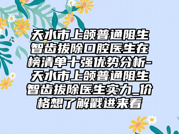 天水市上颌普通阻生智齿拔除口腔医生在榜清单十强优势分析-天水市上颌普通阻生智齿拔除医生实力_价格想了解戳进来看