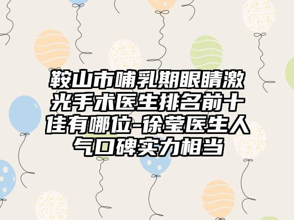 鞍山市哺乳期眼睛激光手术医生排名前十佳有哪位-徐莹医生人气口碑实力相当