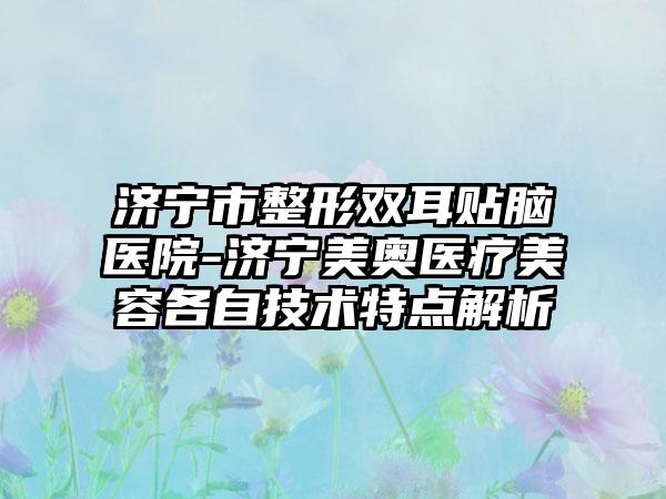 济宁市整形双耳贴脑医院-济宁美奥医疗美容各自技术特点解析