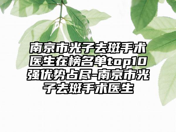 南京市光子去斑手术医生在榜名单top10强优势占尽-南京市光子去斑手术医生