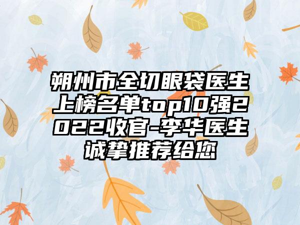 朔州市全切眼袋医生上榜名单top10强2022收官-李华医生诚挚推荐给您