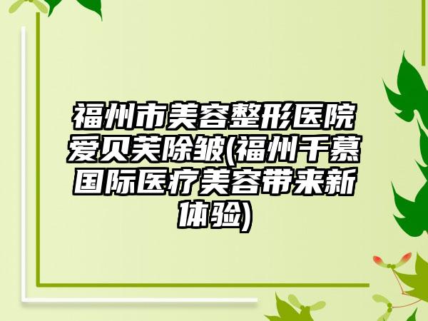 福州市美容整形医院爱贝芙除皱(福州千慕国际医疗美容带来新体验)