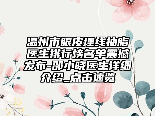 温州市眼皮埋线抽脂医生排行榜名单震撼发布-邵小晓医生详细介绍_点击速览