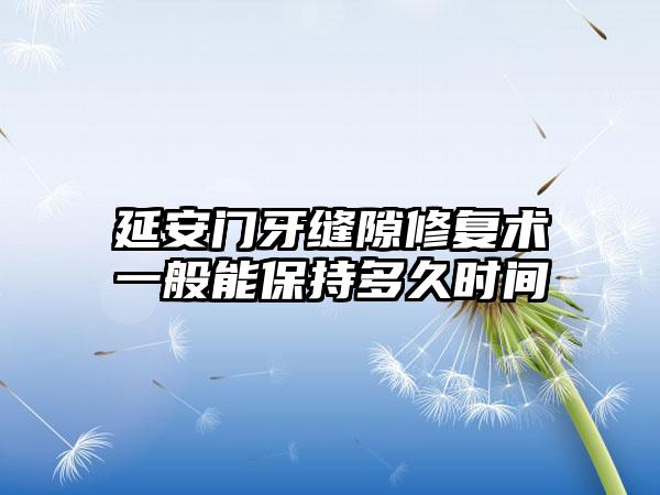 延安门牙缝隙修复术一般能保持多久时间