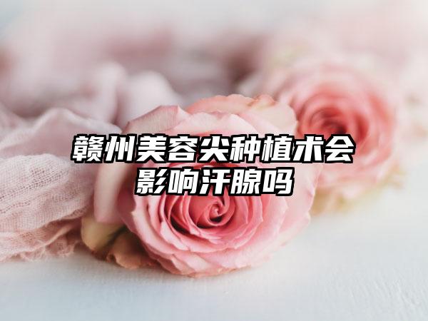 赣州美容尖种植术会影响汗腺吗