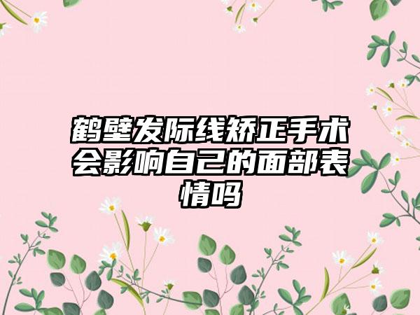 鹤壁发际线矫正手术会影响自己的面部表情吗