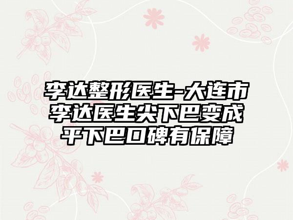 李达整形医生-大连市李达医生尖下巴变成平下巴口碑有保障