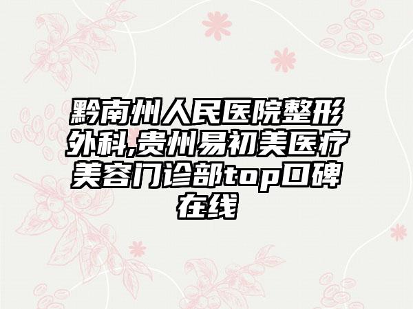 黔南州人民医院整形外科,贵州易初美医疗美容门诊部top口碑在线