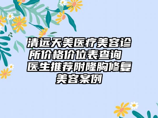 清远天美医疗美容诊所价格价位表查询 医生推荐附隆胸修复美容案例