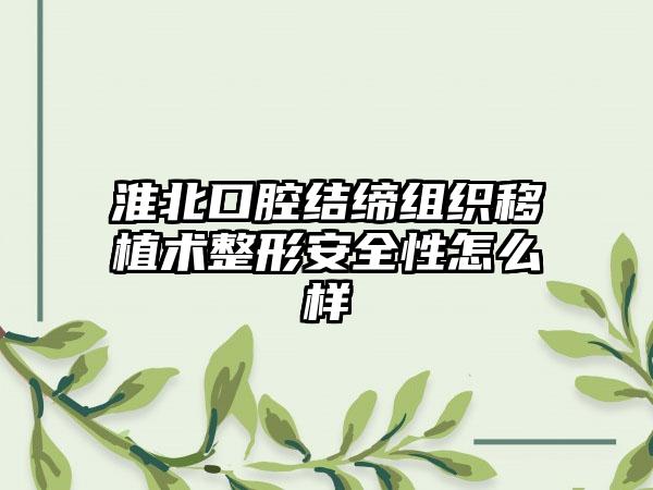 淮北口腔结缔组织移植术整形安全性怎么样