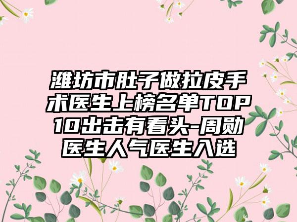 潍坊市肚子做拉皮手术医生上榜名单TOP10出击有看头-周勋医生人气医生入选